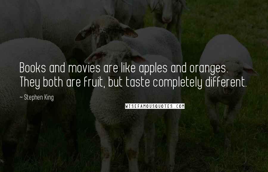 Stephen King Quotes: Books and movies are like apples and oranges. They both are fruit, but taste completely different.