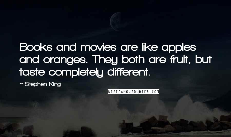 Stephen King Quotes: Books and movies are like apples and oranges. They both are fruit, but taste completely different.