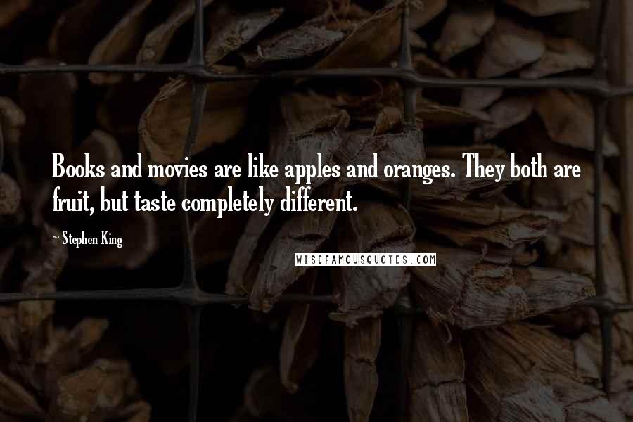 Stephen King Quotes: Books and movies are like apples and oranges. They both are fruit, but taste completely different.