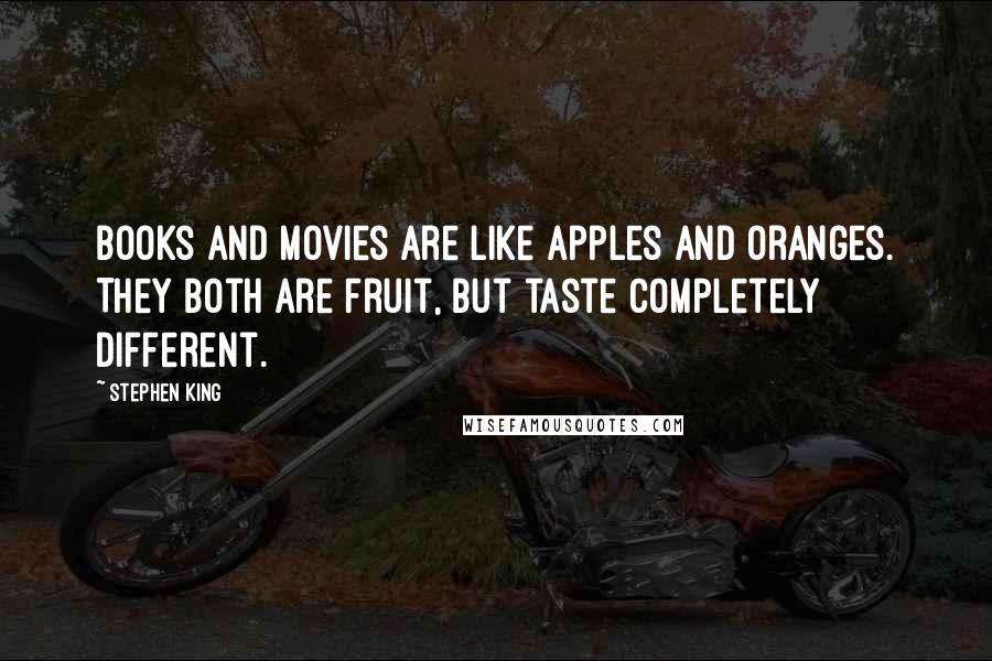 Stephen King Quotes: Books and movies are like apples and oranges. They both are fruit, but taste completely different.