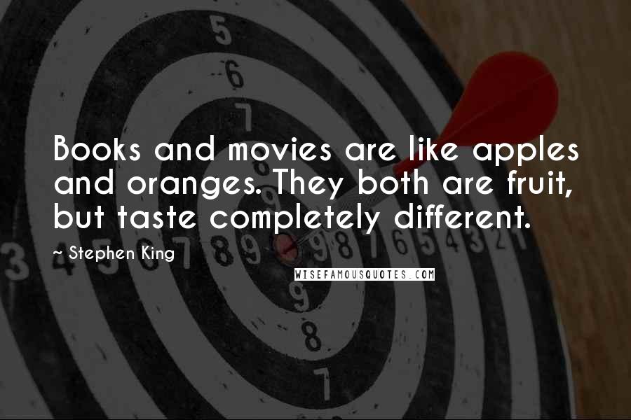 Stephen King Quotes: Books and movies are like apples and oranges. They both are fruit, but taste completely different.