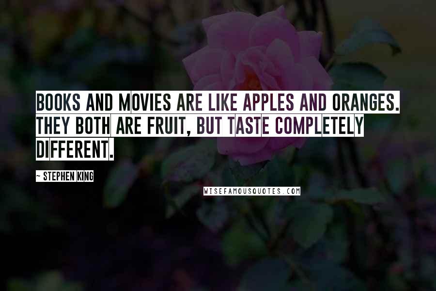 Stephen King Quotes: Books and movies are like apples and oranges. They both are fruit, but taste completely different.