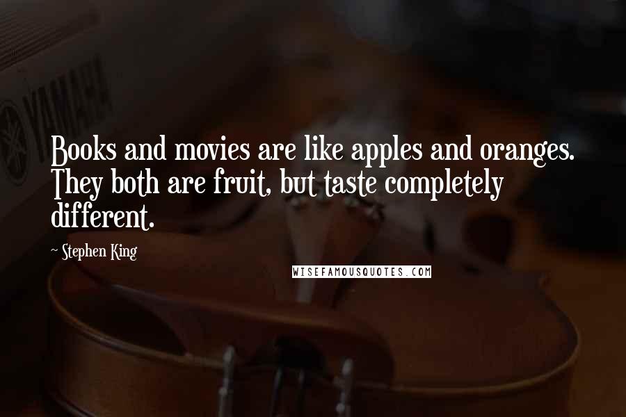 Stephen King Quotes: Books and movies are like apples and oranges. They both are fruit, but taste completely different.