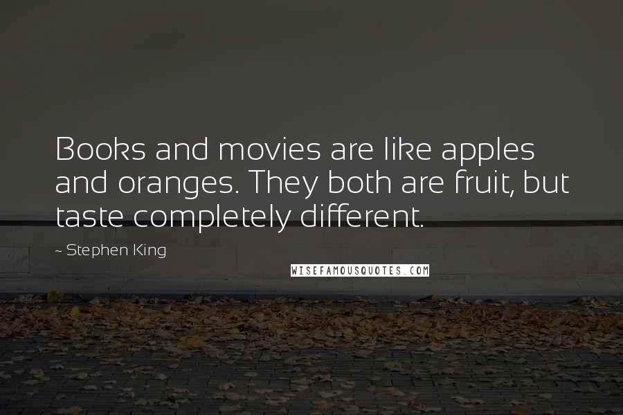 Stephen King Quotes: Books and movies are like apples and oranges. They both are fruit, but taste completely different.