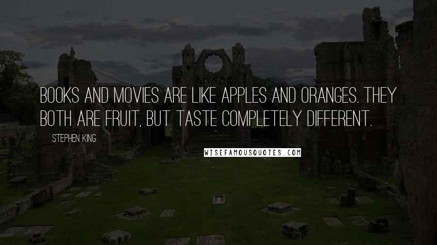 Stephen King Quotes: Books and movies are like apples and oranges. They both are fruit, but taste completely different.