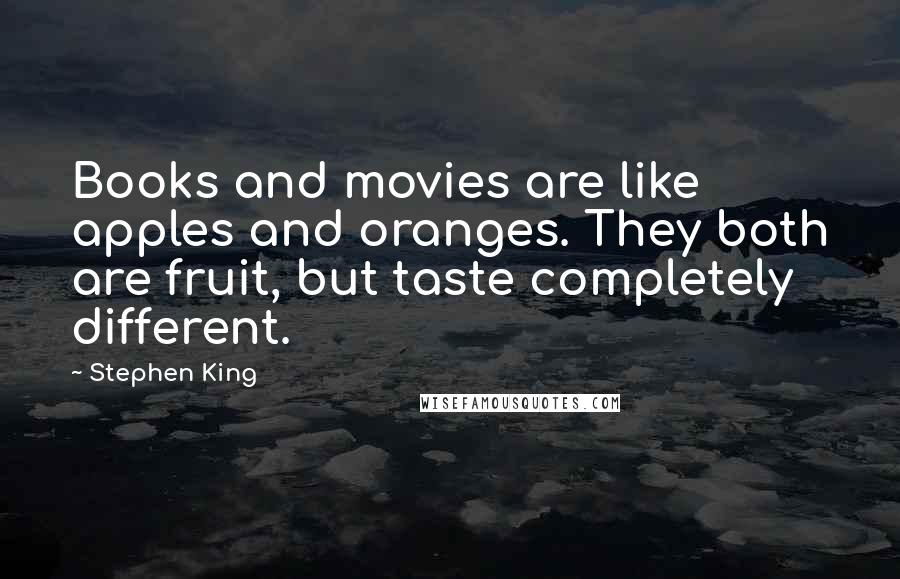 Stephen King Quotes: Books and movies are like apples and oranges. They both are fruit, but taste completely different.