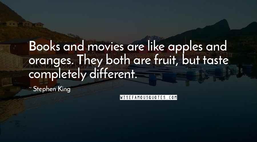 Stephen King Quotes: Books and movies are like apples and oranges. They both are fruit, but taste completely different.