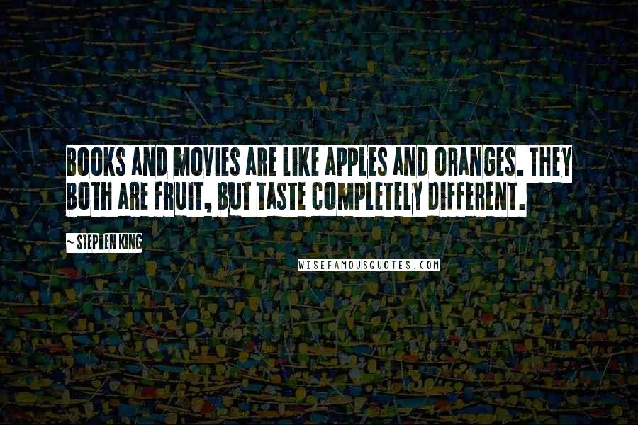Stephen King Quotes: Books and movies are like apples and oranges. They both are fruit, but taste completely different.