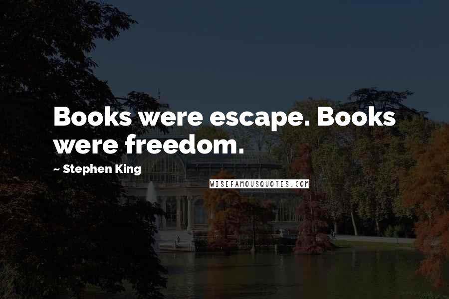 Stephen King Quotes: Books were escape. Books were freedom.