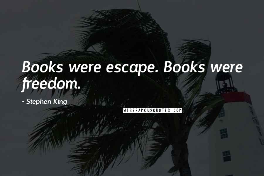 Stephen King Quotes: Books were escape. Books were freedom.
