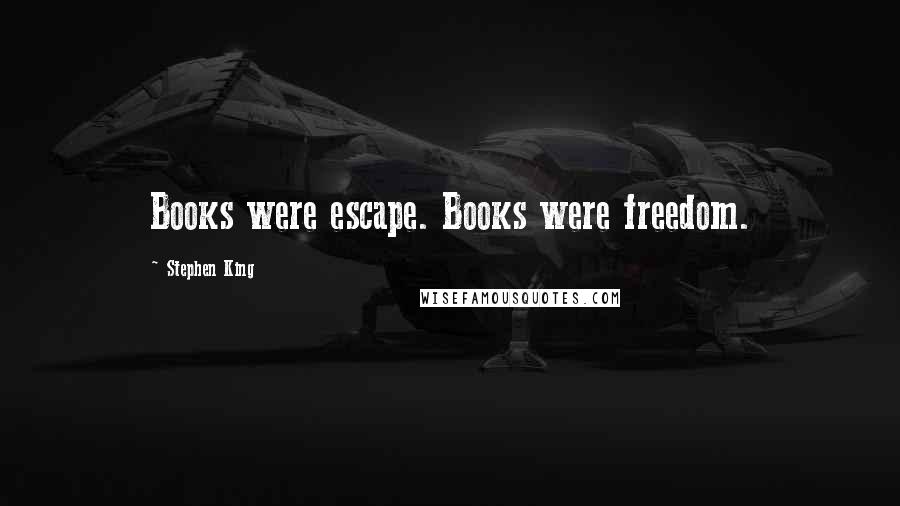 Stephen King Quotes: Books were escape. Books were freedom.