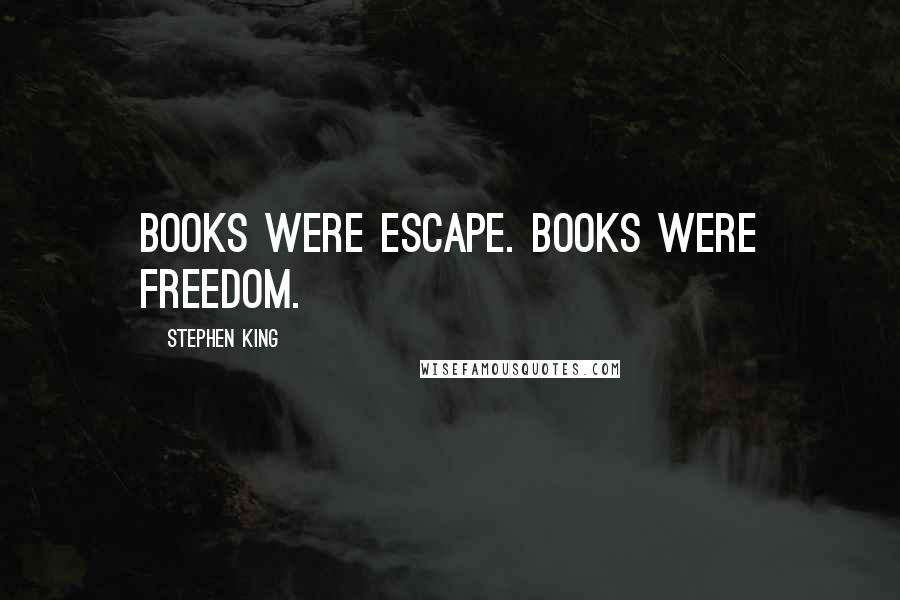 Stephen King Quotes: Books were escape. Books were freedom.