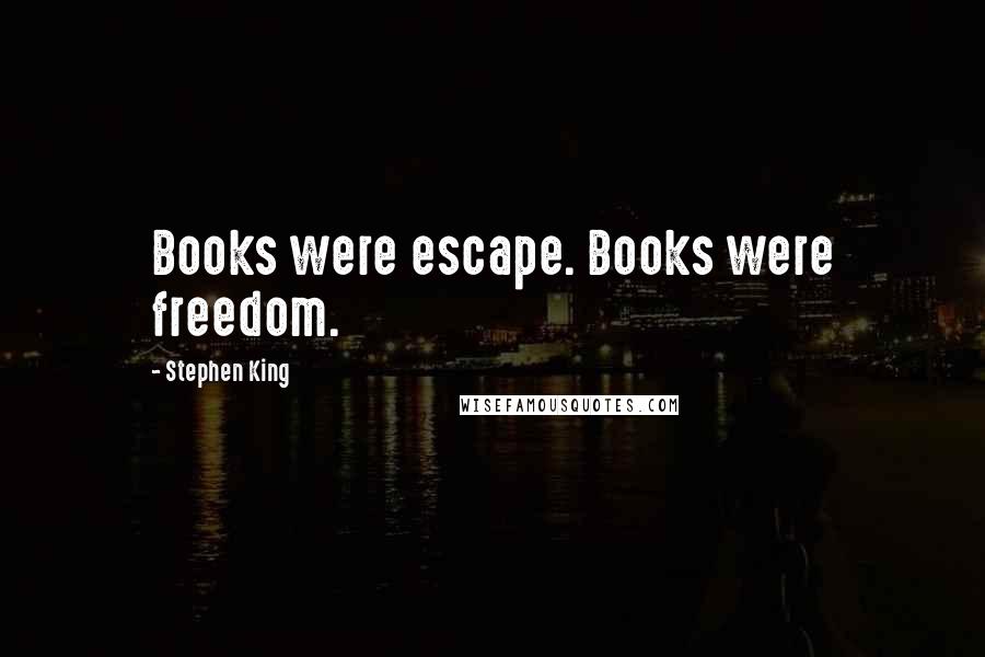 Stephen King Quotes: Books were escape. Books were freedom.
