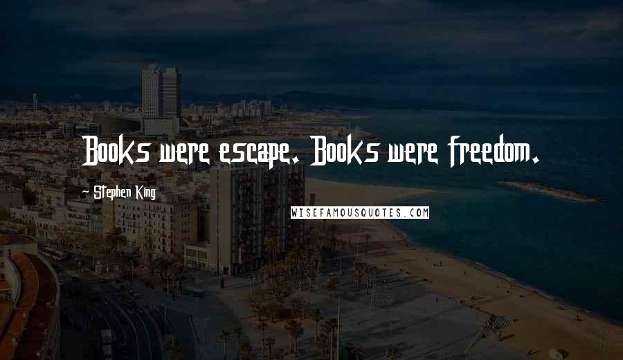 Stephen King Quotes: Books were escape. Books were freedom.