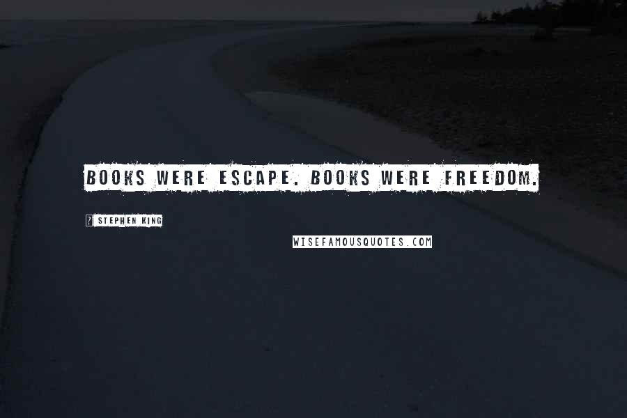 Stephen King Quotes: Books were escape. Books were freedom.