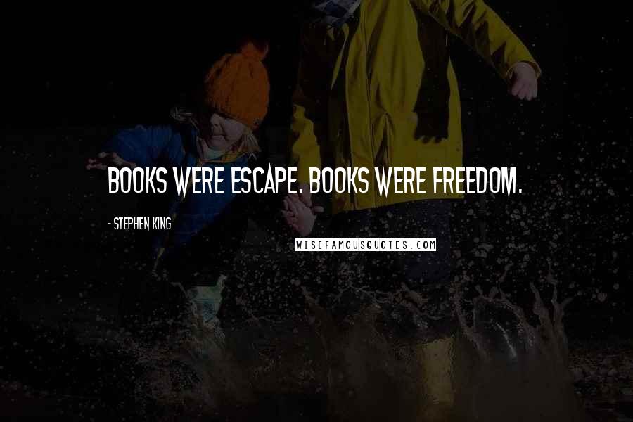 Stephen King Quotes: Books were escape. Books were freedom.