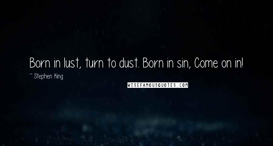 Stephen King Quotes: Born in lust, turn to dust. Born in sin, Come on in!