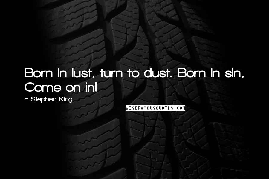 Stephen King Quotes: Born in lust, turn to dust. Born in sin, Come on in!