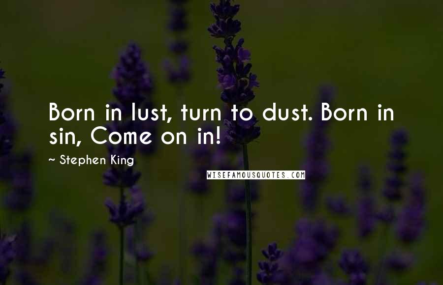 Stephen King Quotes: Born in lust, turn to dust. Born in sin, Come on in!