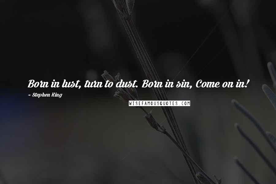 Stephen King Quotes: Born in lust, turn to dust. Born in sin, Come on in!
