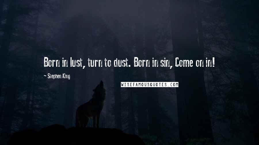Stephen King Quotes: Born in lust, turn to dust. Born in sin, Come on in!