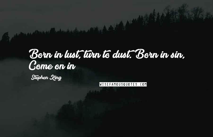 Stephen King Quotes: Born in lust, turn to dust. Born in sin, Come on in!