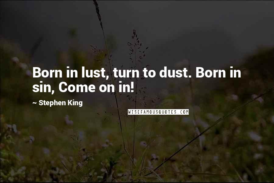 Stephen King Quotes: Born in lust, turn to dust. Born in sin, Come on in!