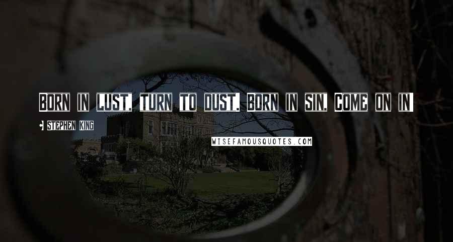 Stephen King Quotes: Born in lust, turn to dust. Born in sin, Come on in!
