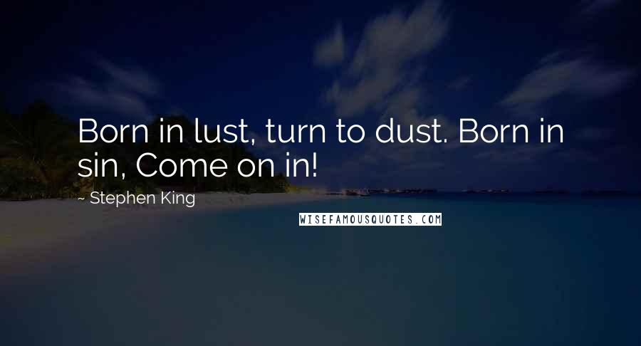 Stephen King Quotes: Born in lust, turn to dust. Born in sin, Come on in!