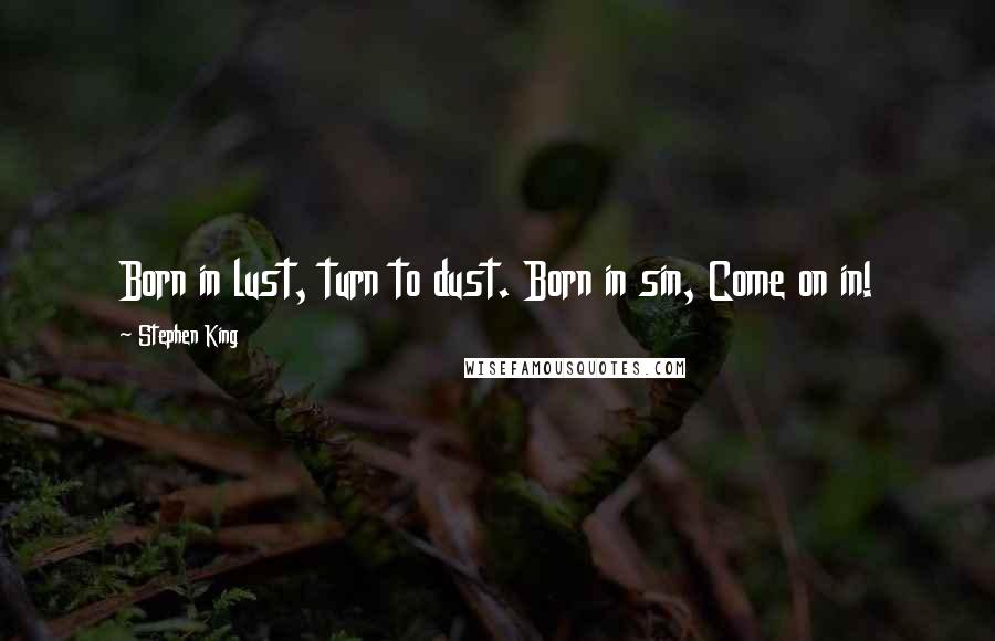 Stephen King Quotes: Born in lust, turn to dust. Born in sin, Come on in!
