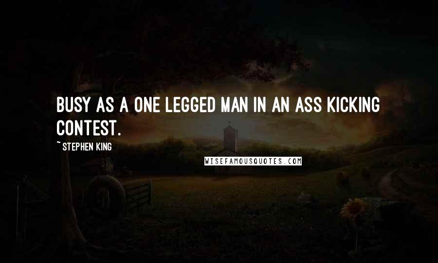 Stephen King Quotes: Busy as a one legged man in an ass kicking contest.