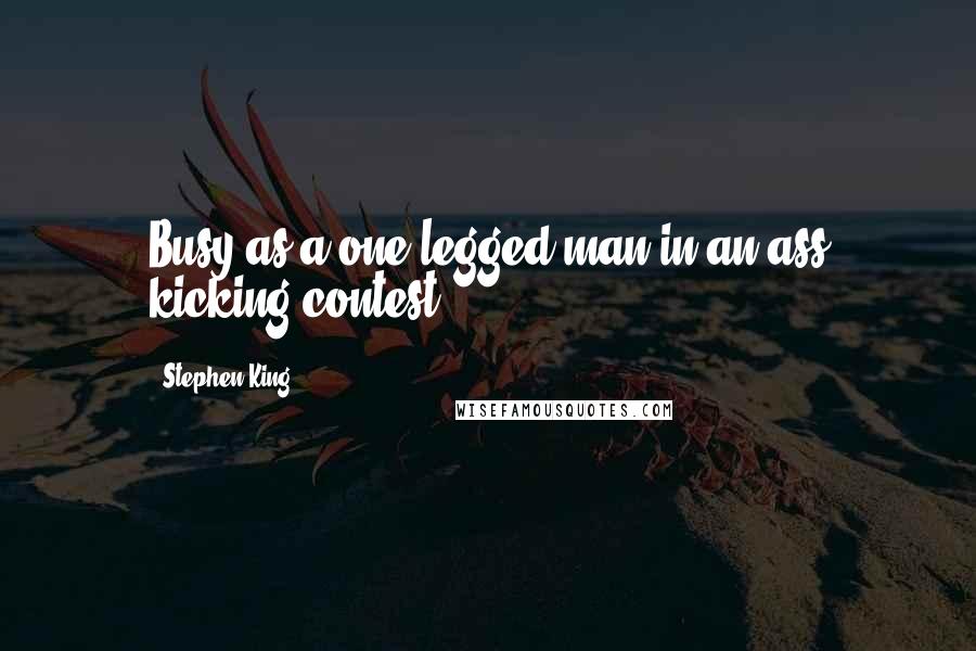 Stephen King Quotes: Busy as a one legged man in an ass kicking contest.