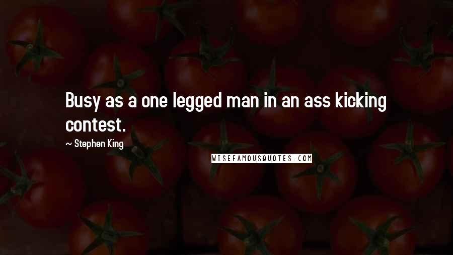 Stephen King Quotes: Busy as a one legged man in an ass kicking contest.