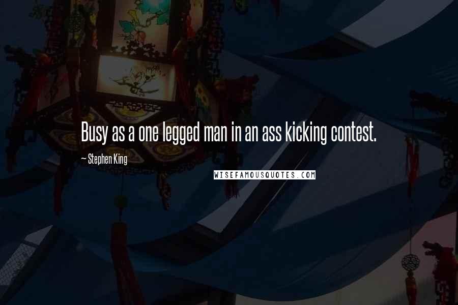 Stephen King Quotes: Busy as a one legged man in an ass kicking contest.