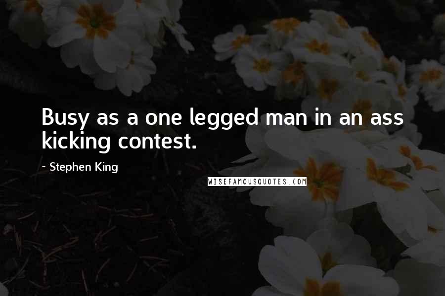 Stephen King Quotes: Busy as a one legged man in an ass kicking contest.