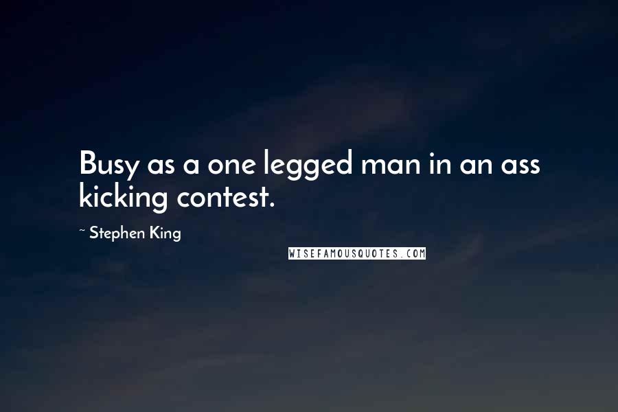 Stephen King Quotes: Busy as a one legged man in an ass kicking contest.