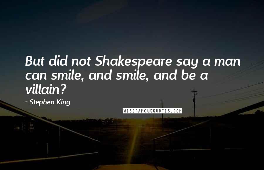 Stephen King Quotes: But did not Shakespeare say a man can smile, and smile, and be a villain?