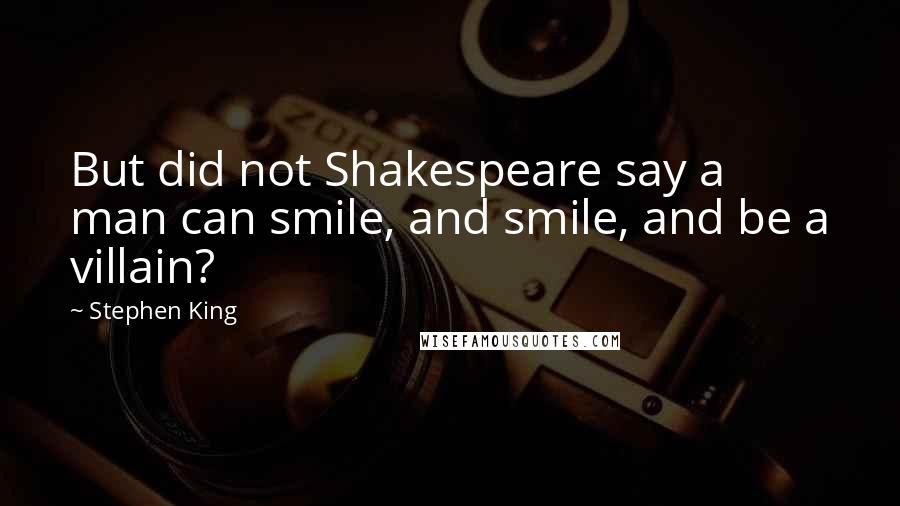 Stephen King Quotes: But did not Shakespeare say a man can smile, and smile, and be a villain?