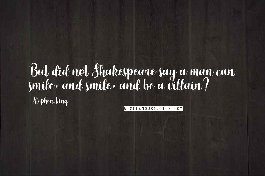 Stephen King Quotes: But did not Shakespeare say a man can smile, and smile, and be a villain?