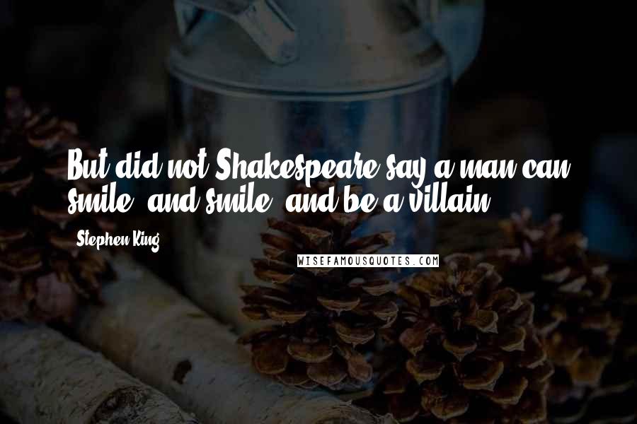 Stephen King Quotes: But did not Shakespeare say a man can smile, and smile, and be a villain?