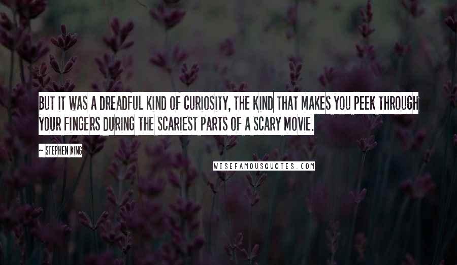 Stephen King Quotes: But it was a dreadful kind of curiosity, the kind that makes you peek through your fingers during the scariest parts of a scary movie.