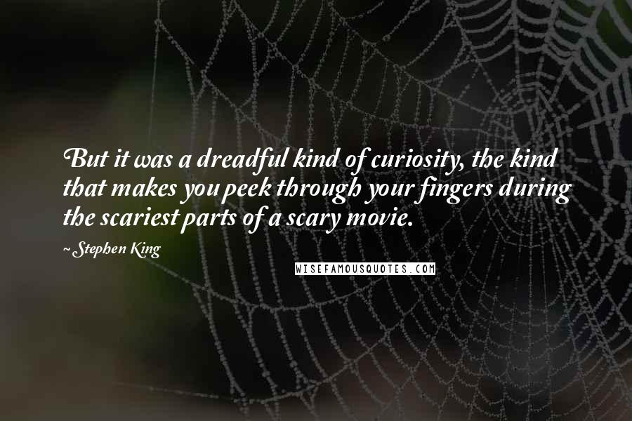 Stephen King Quotes: But it was a dreadful kind of curiosity, the kind that makes you peek through your fingers during the scariest parts of a scary movie.