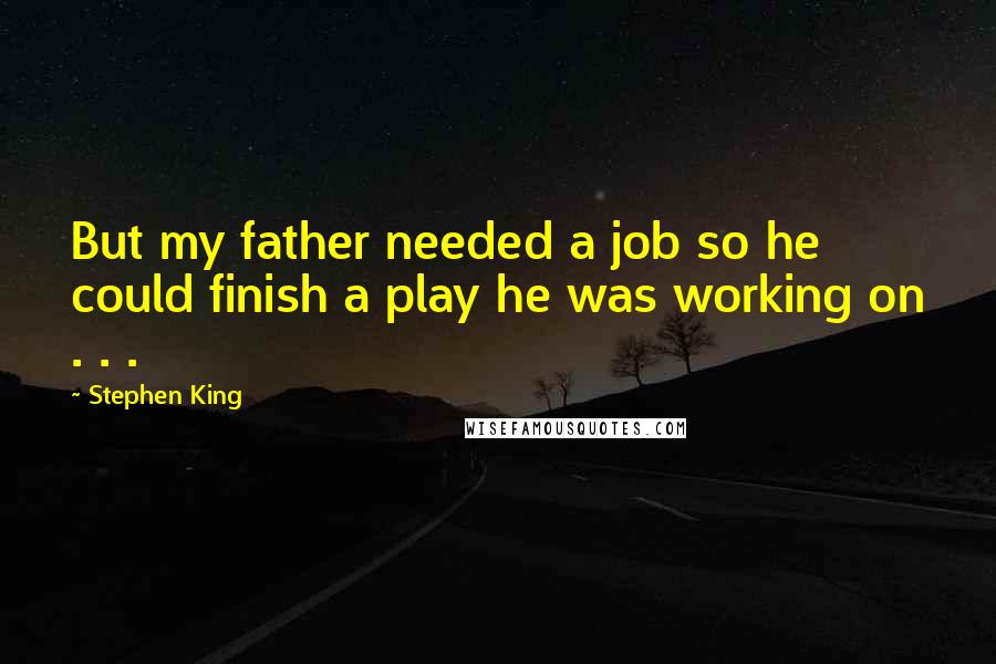 Stephen King Quotes: But my father needed a job so he could finish a play he was working on . . .