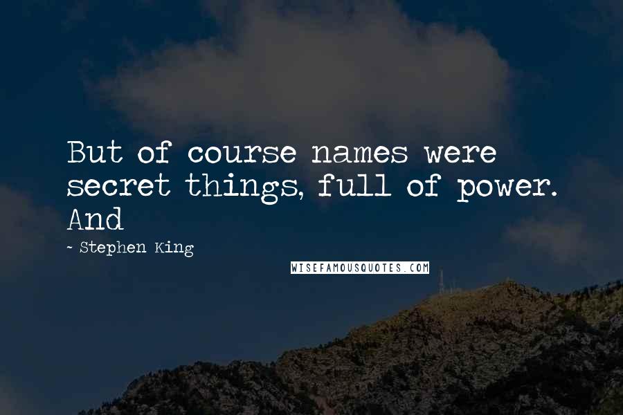 Stephen King Quotes: But of course names were secret things, full of power. And