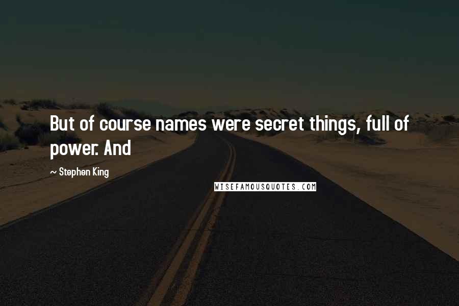 Stephen King Quotes: But of course names were secret things, full of power. And