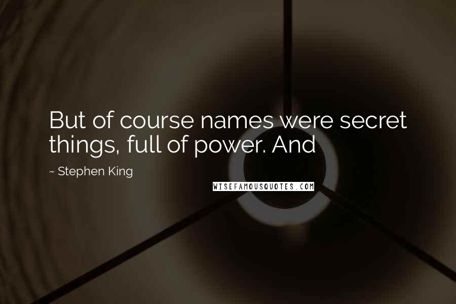 Stephen King Quotes: But of course names were secret things, full of power. And