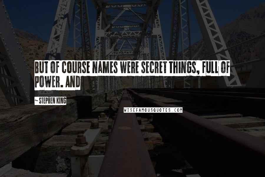 Stephen King Quotes: But of course names were secret things, full of power. And