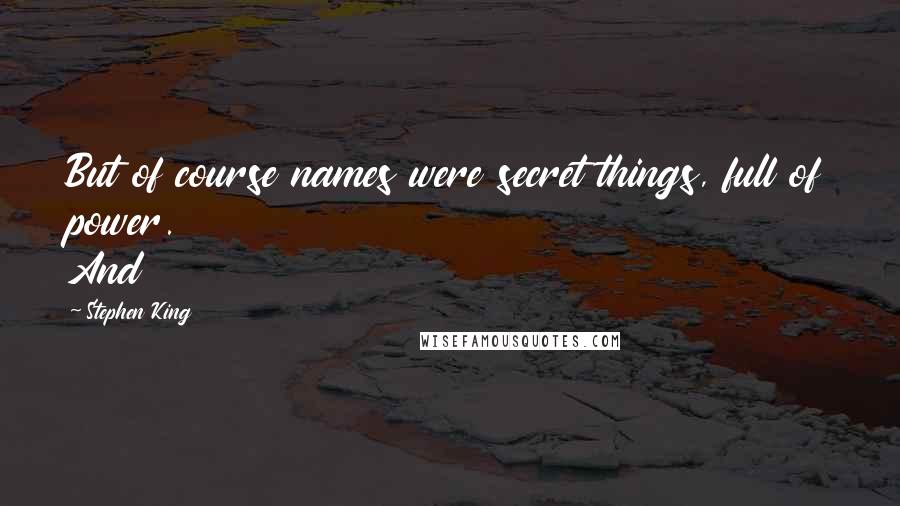 Stephen King Quotes: But of course names were secret things, full of power. And