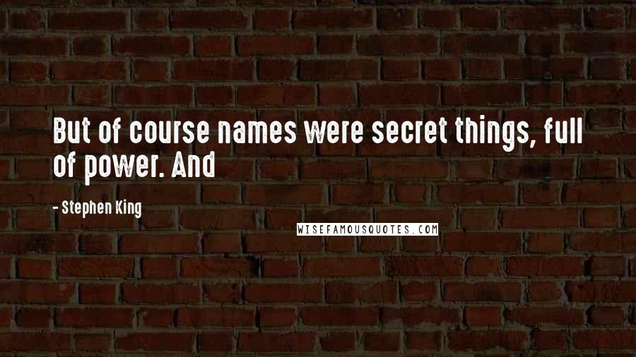 Stephen King Quotes: But of course names were secret things, full of power. And