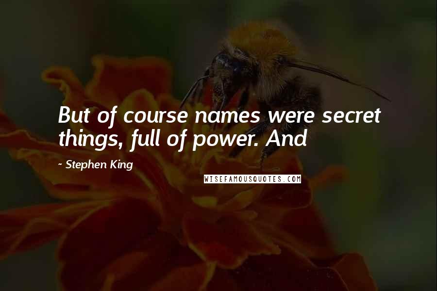 Stephen King Quotes: But of course names were secret things, full of power. And